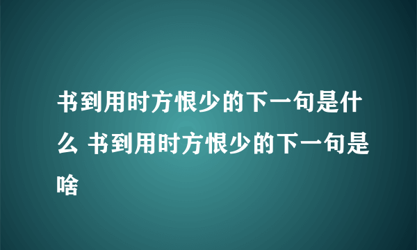 书到用时方恨少的下一句是什么 书到用时方恨少的下一句是啥