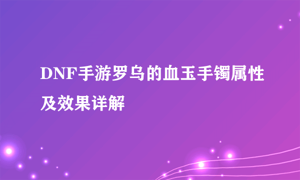 DNF手游罗乌的血玉手镯属性及效果详解