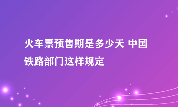 火车票预售期是多少天 中国铁路部门这样规定