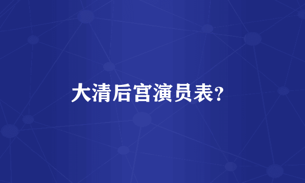 大清后宫演员表？