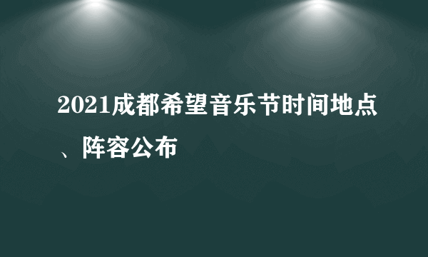 2021成都希望音乐节时间地点、阵容公布