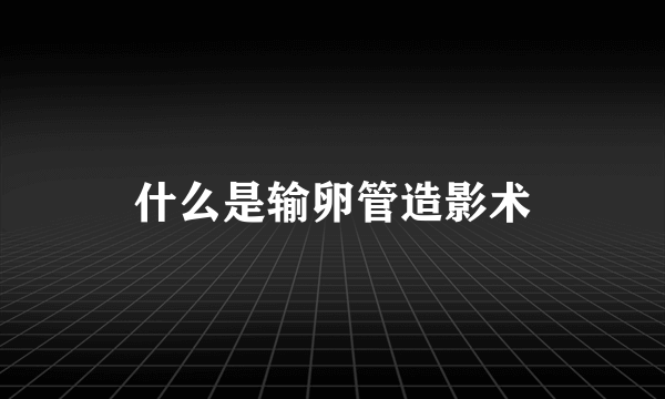 什么是输卵管造影术
