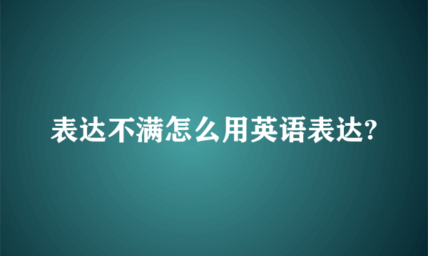 表达不满怎么用英语表达?
