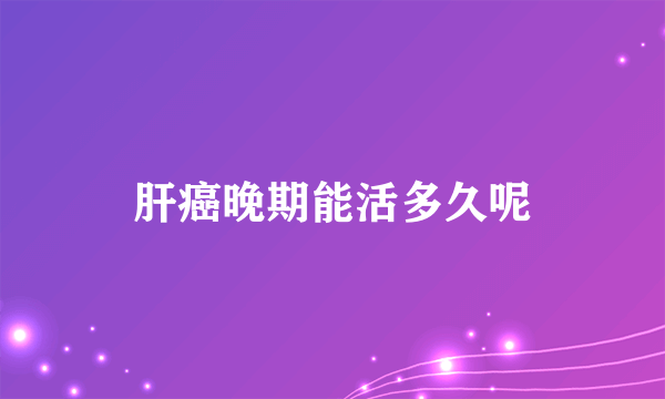 肝癌晚期能活多久呢