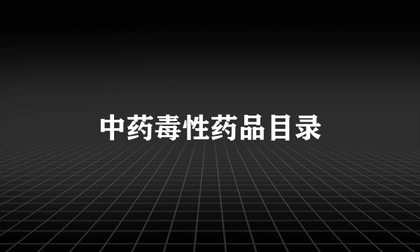 中药毒性药品目录