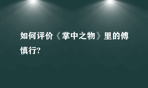 如何评价《掌中之物》里的傅慎行?