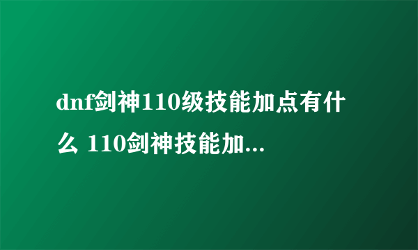 dnf剑神110级技能加点有什么 110剑神技能加点推荐2023