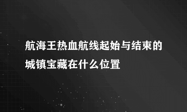 航海王热血航线起始与结束的城镇宝藏在什么位置