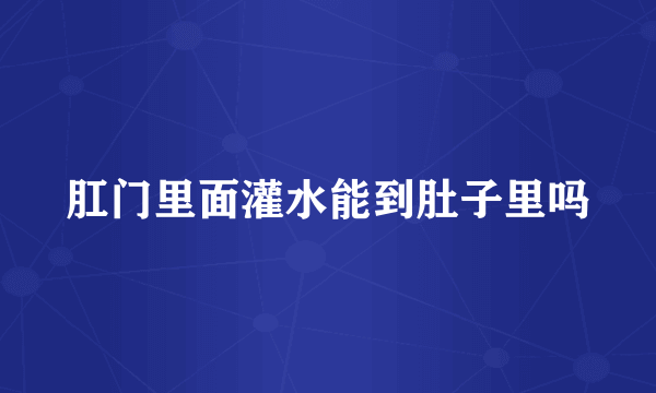 肛门里面灌水能到肚子里吗