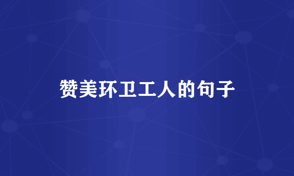 赞美环卫工人的句子
