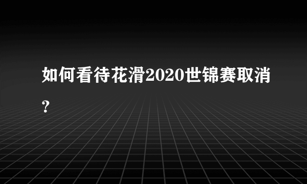 如何看待花滑2020世锦赛取消？