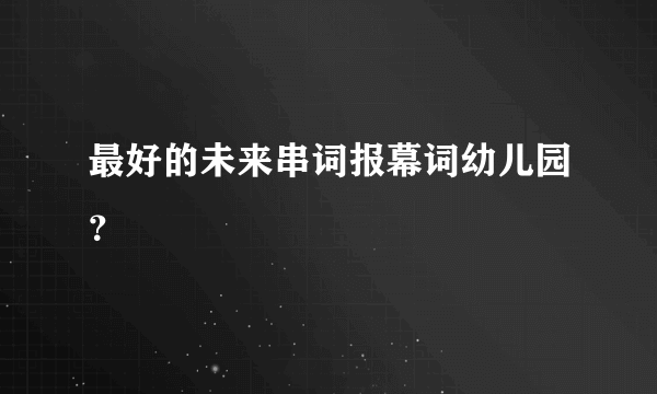 最好的未来串词报幕词幼儿园？