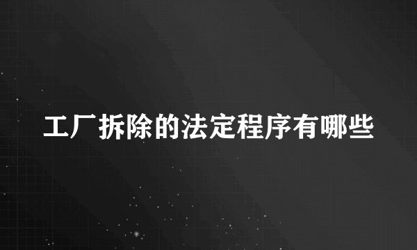 工厂拆除的法定程序有哪些