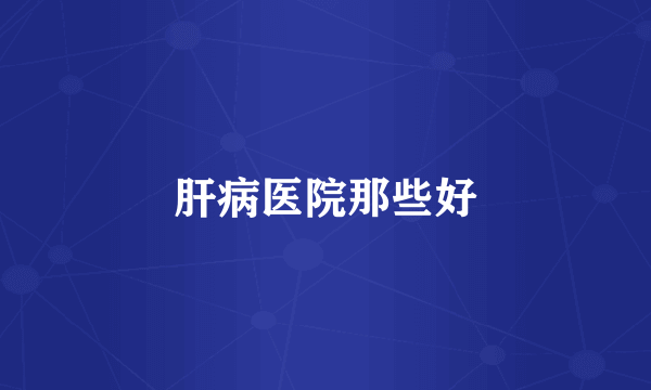 肝病医院那些好