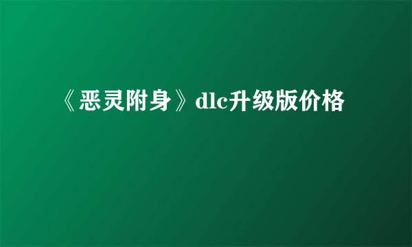《恶灵附身》dlc升级版价格