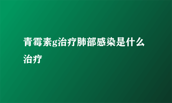 青霉素g治疗肺部感染是什么治疗
