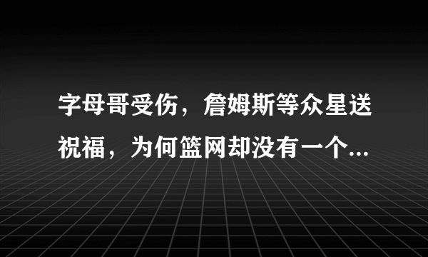 字母哥受伤，詹姆斯等众星送祝福，为何篮网却没有一个人发声？