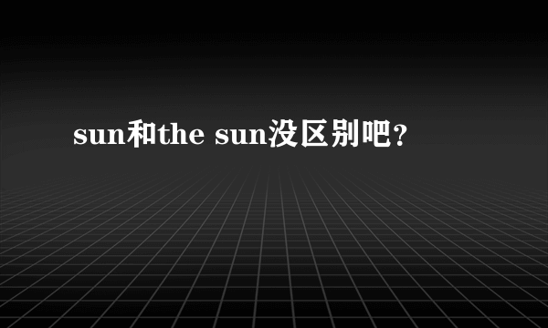 sun和the sun没区别吧？