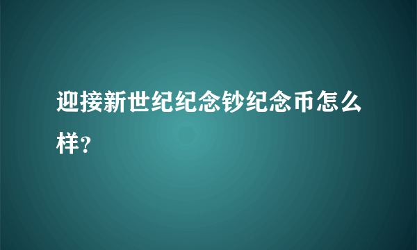 迎接新世纪纪念钞纪念币怎么样？
