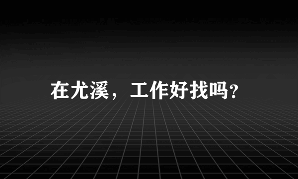在尤溪，工作好找吗？