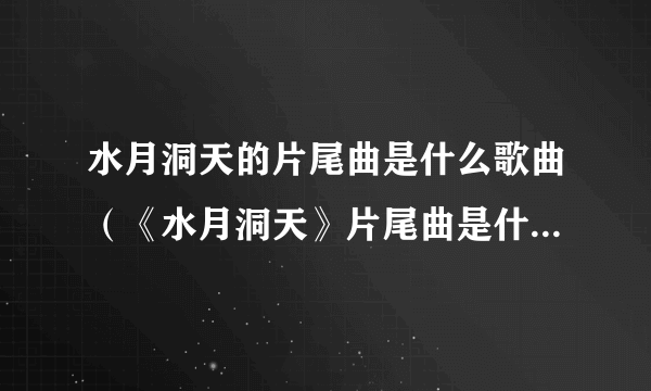 水月洞天的片尾曲是什么歌曲（《水月洞天》片尾曲是什麼啊？）