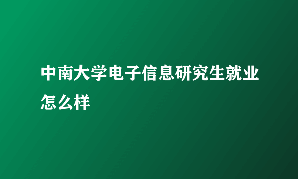 中南大学电子信息研究生就业怎么样