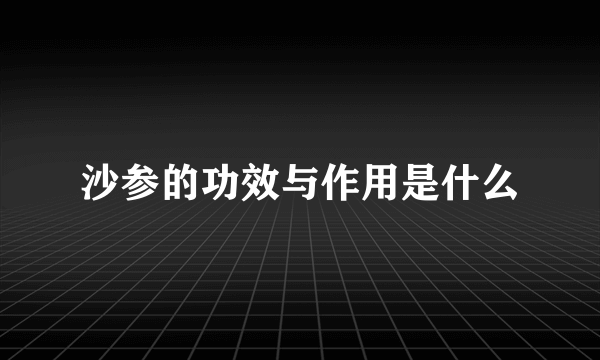 沙参的功效与作用是什么