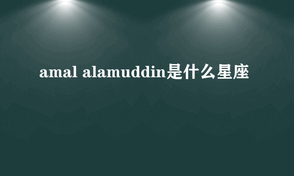 amal alamuddin是什么星座