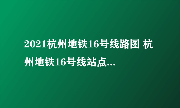 2021杭州地铁16号线路图 杭州地铁16号线站点图及运营时间