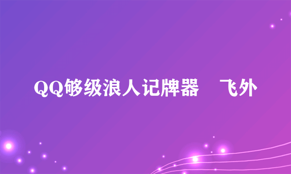 QQ够级浪人记牌器–飞外