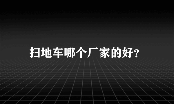 扫地车哪个厂家的好？