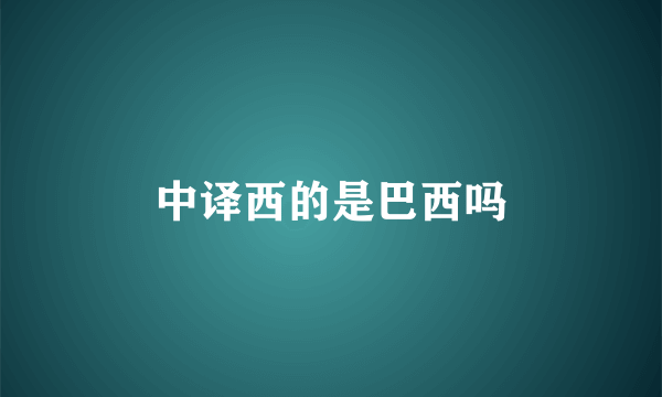 中译西的是巴西吗
