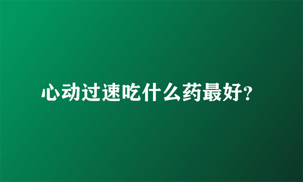 心动过速吃什么药最好？