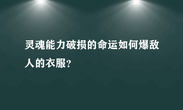 灵魂能力破损的命运如何爆敌人的衣服？