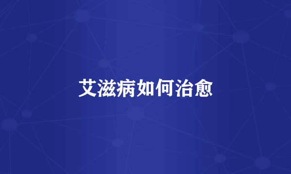 艾滋病如何治愈