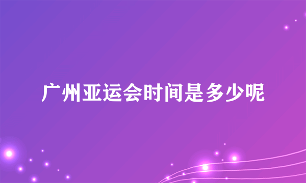 广州亚运会时间是多少呢