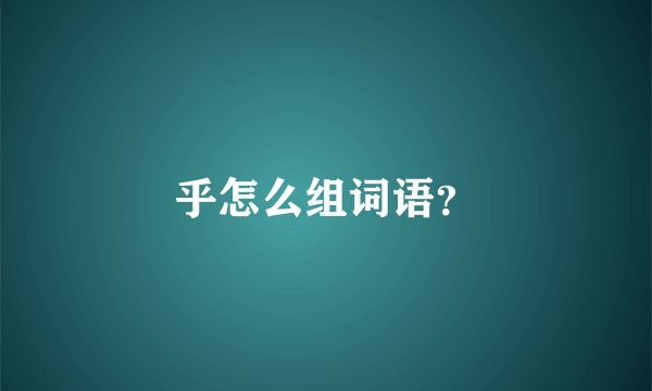 乎怎么组词语？