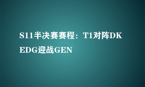 S11半决赛赛程：T1对阵DK EDG迎战GEN