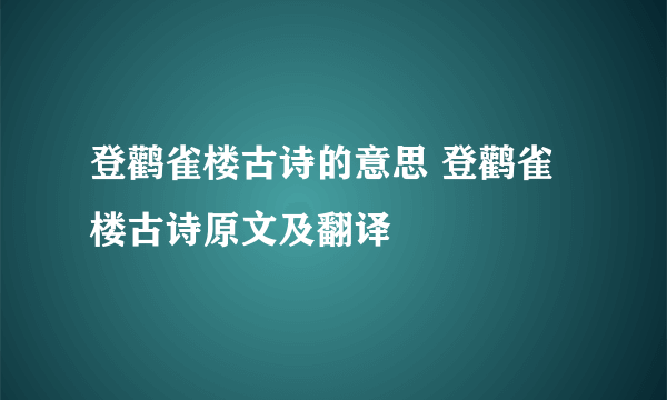 登鹳雀楼古诗的意思 登鹳雀楼古诗原文及翻译