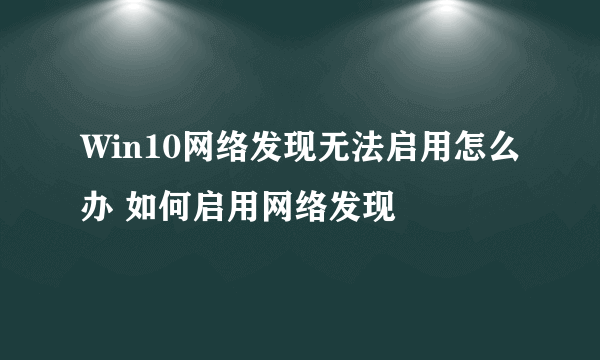 Win10网络发现无法启用怎么办 如何启用网络发现