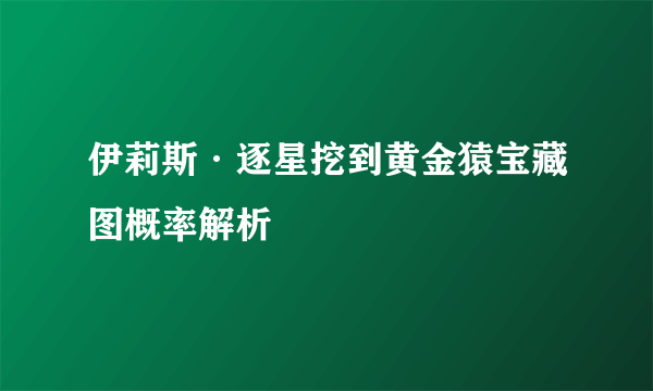 伊莉斯·逐星挖到黄金猿宝藏图概率解析