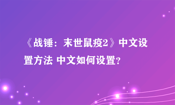 《战锤：末世鼠疫2》中文设置方法 中文如何设置？