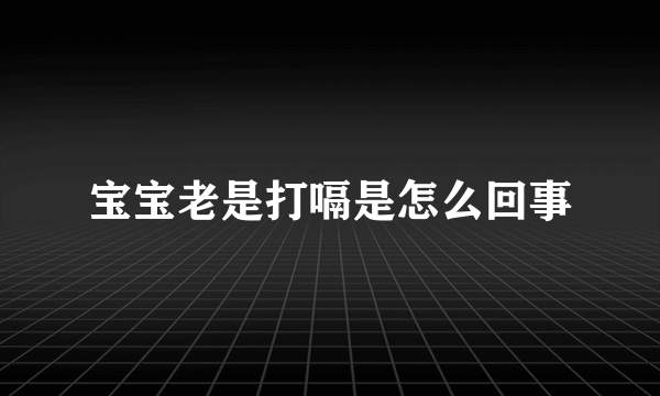 宝宝老是打嗝是怎么回事