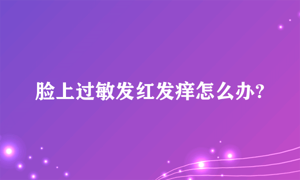 脸上过敏发红发痒怎么办?