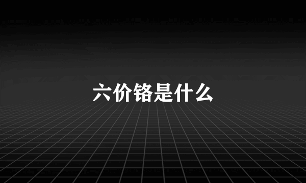 六价铬是什么