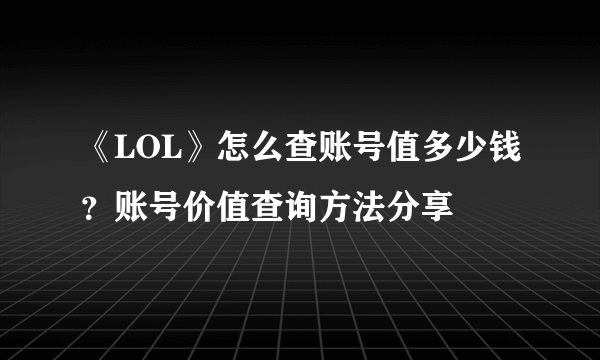《LOL》怎么查账号值多少钱？账号价值查询方法分享