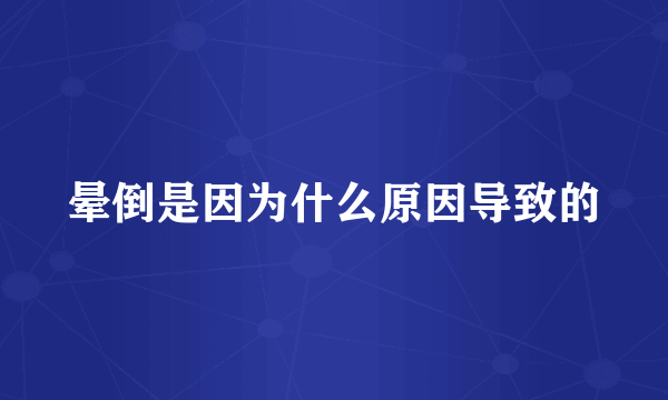 晕倒是因为什么原因导致的