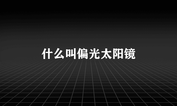 什么叫偏光太阳镜