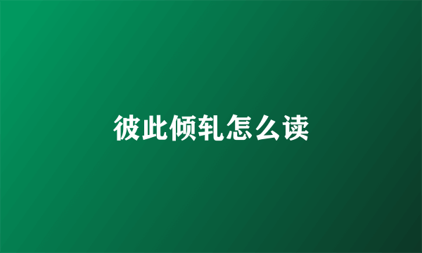 彼此倾轧怎么读