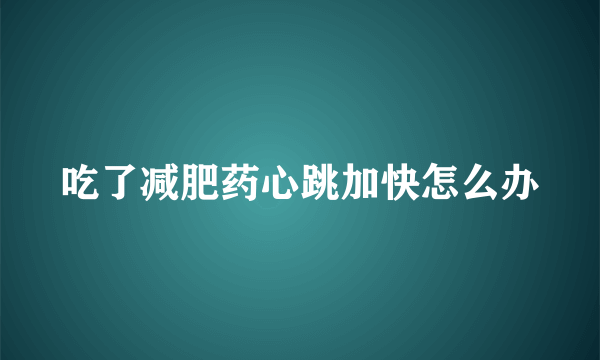 吃了减肥药心跳加快怎么办